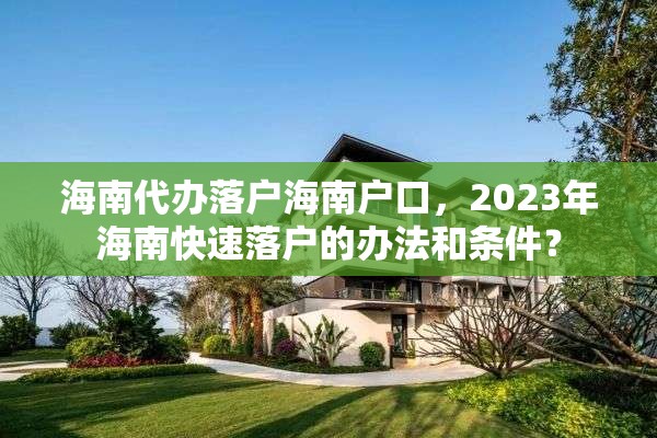 海南代办落户海南户口，2023年海南快速落户的办法和条件？