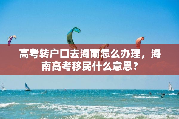 高考转户口去海南怎么办理，海南高考移民什么意思？