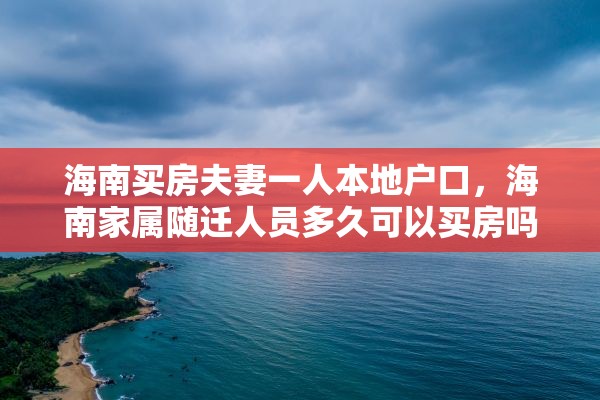 海南买房夫妻一人本地户口，海南家属随迁人员多久可以买房吗？