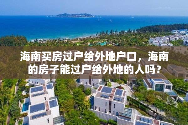 海南买房过户给外地户口，海南的房子能过户给外地的人吗？