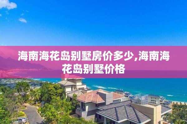 海南海花岛别墅房价多少,海南海花岛别墅价格