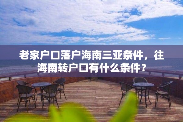 老家户口落户海南三亚条件，往海南转户口有什么条件？