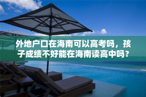 外地户口在海南可以高考吗，孩子成绩不好能在海南读高中吗？