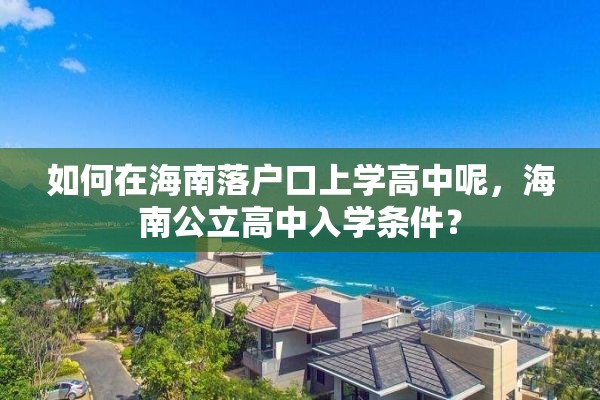 如何在海南落户口上学高中呢，海南公立高中入学条件？