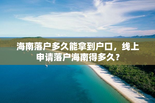 海南落户多久能拿到户口，线上申请落户海南得多久？