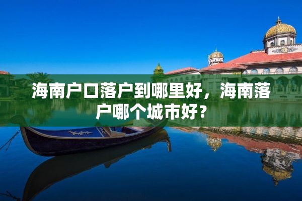 海南户口落户到哪里好，海南落户哪个城市好？