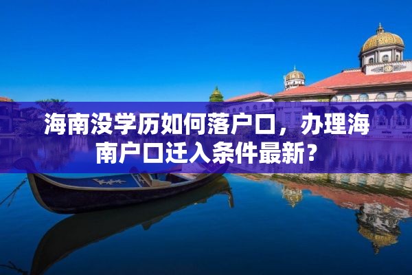 海南没学历如何落户口，办理海南户口迁入条件最新？