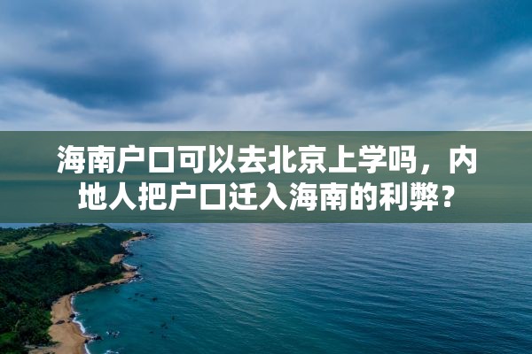 海南户口可以去北京上学吗，内地人把户口迁入海南的利弊？