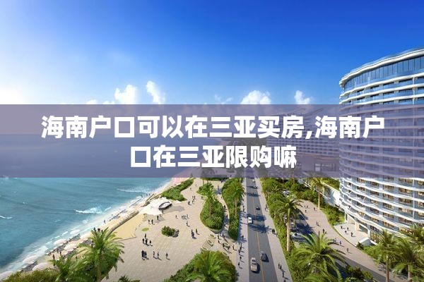 海南户口可以在三亚买房,海南户口在三亚限购嘛