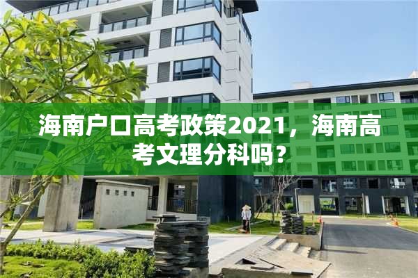 海南户口高考政策2021，海南高考文理分科吗？