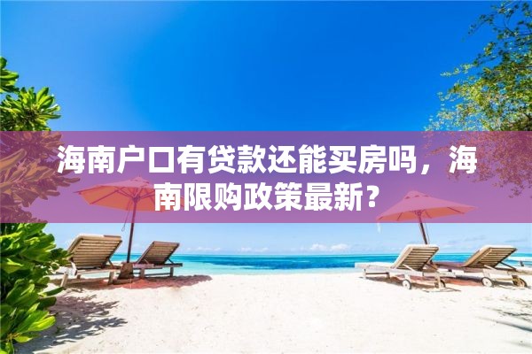 海南户口有贷款还能买房吗，海南限购政策最新？