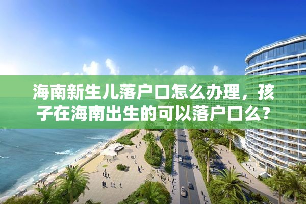 海南新生儿落户口怎么办理，孩子在海南出生的可以落户口么？