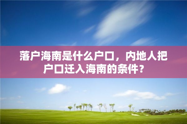 落户海南是什么户口，内地人把户口迁入海南的条件？