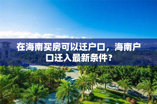 在海南买房可以迁户口，海南户口迁入最新条件？