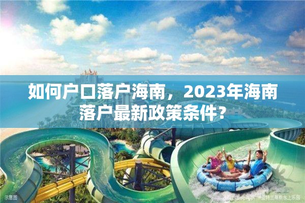 如何户口落户海南，2023年海南落户最新政策条件？