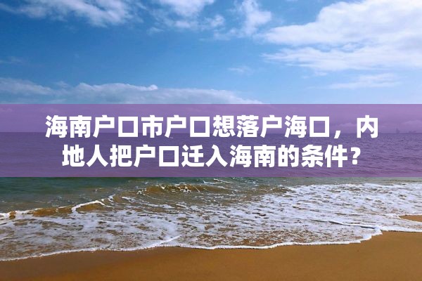 海南户口市户口想落户海口，内地人把户口迁入海南的条件？