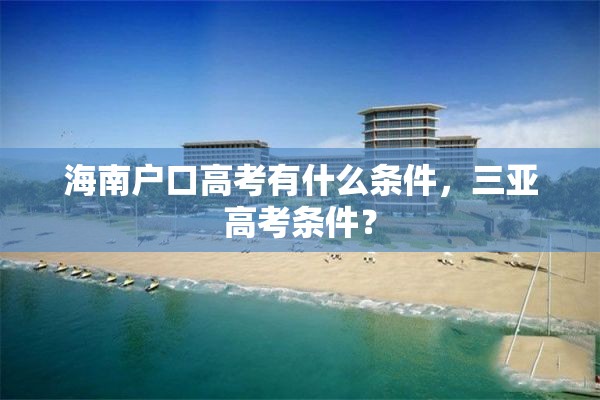 海南户口高考有什么条件，三亚高考条件？