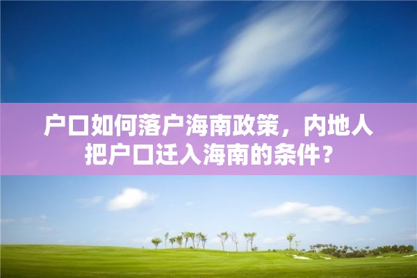 户口如何落户海南政策，内地人把户口迁入海南的条件？