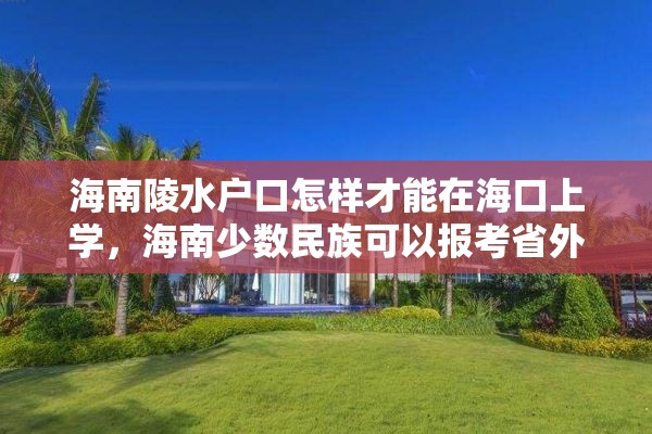 海南陵水户口怎样才能在海口上学，海南少数民族可以报考省外大学录取加分吗？