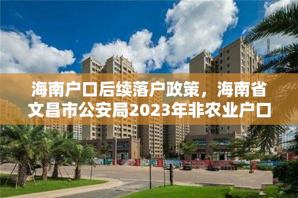 海南户口后续落户政策，海南省文昌市公安局2023年非农业户口迁移新政策？