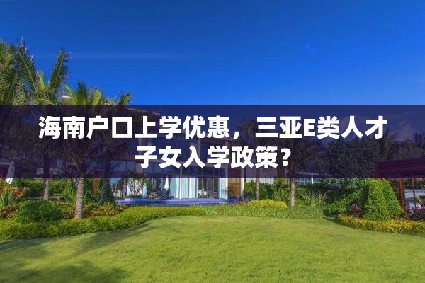 海南户口上学优惠，三亚E类人才子女入学政策？