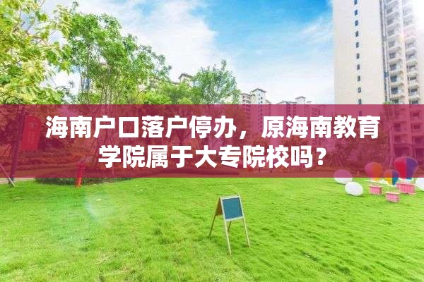 海南户口落户停办，原海南教育学院属于大专院校吗？