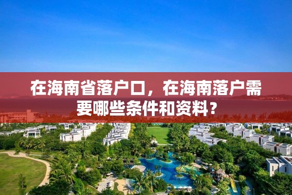 在海南省落户口，在海南落户需要哪些条件和资料？