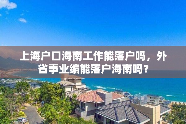 上海户口海南工作能落户吗，外省事业编能落户海南吗？