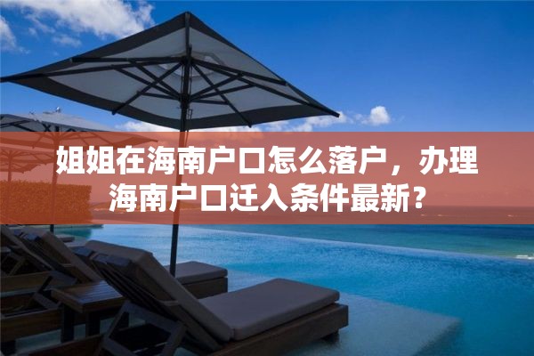 姐姐在海南户口怎么落户，办理海南户口迁入条件最新？