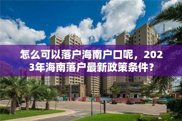 怎么可以落户海南户口呢，2023年海南落户最新政策条件？