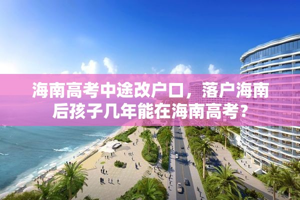 海南高考中途改户口，落户海南后孩子几年能在海南高考？