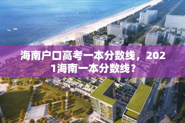 海南户口高考一本分数线，2021海南一本分数线？