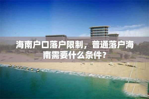 海南户口落户限制，普通落户海南需要什么条件？