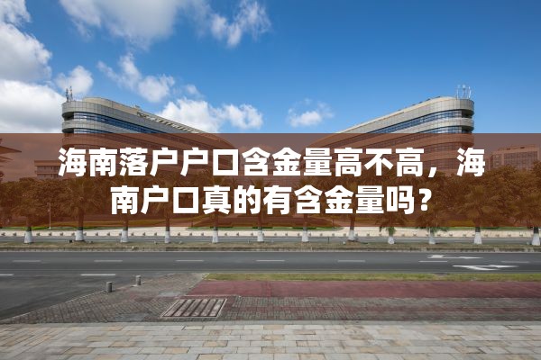 海南落户户口含金量高不高，海南户口真的有含金量吗？