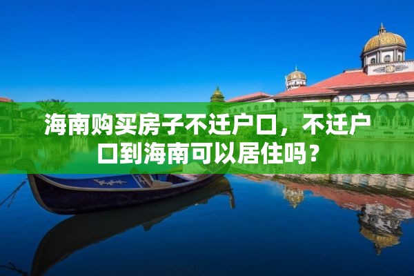 海南购买房子不迁户口，不迁户口到海南可以居住吗？