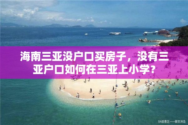 海南三亚没户口买房子，没有三亚户口如何在三亚上小学？