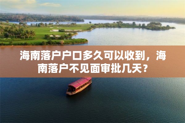 海南落户户口多久可以收到，海南落户不见面审批几天？