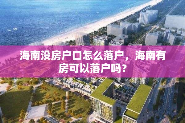 海南没房户口怎么落户，海南有房可以落户吗？