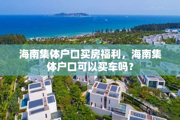 海南集体户口买房福利，海南集体户口可以买车吗？