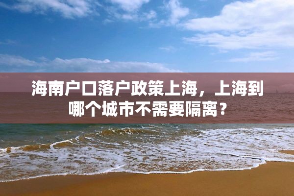 海南户口落户政策上海，上海到哪个城市不需要隔离？