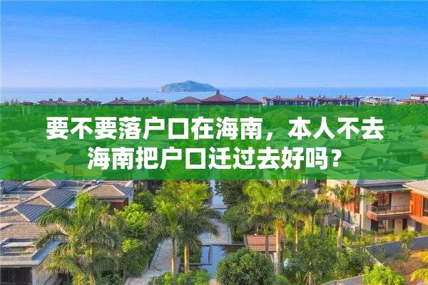 要不要落户口在海南，本人不去海南把户口迁过去好吗？