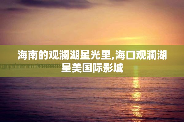 海南的观澜湖星光里,海口观澜湖星美国际影城