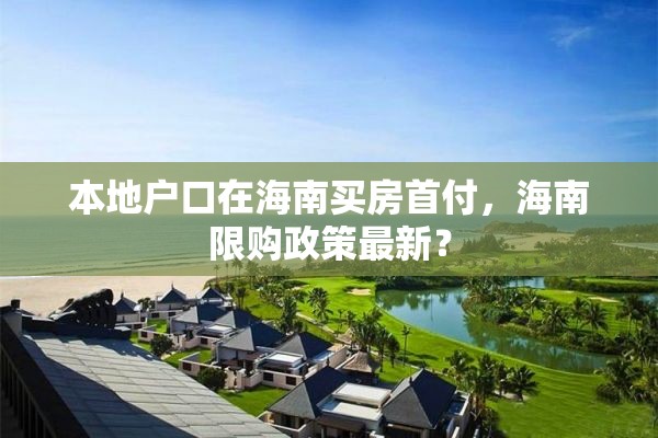 本地户口在海南买房首付，海南限购政策最新？