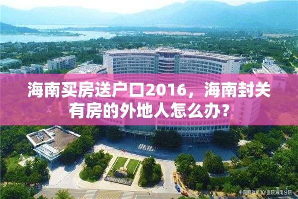 海南买房送户口2016，海南封关有房的外地人怎么办？