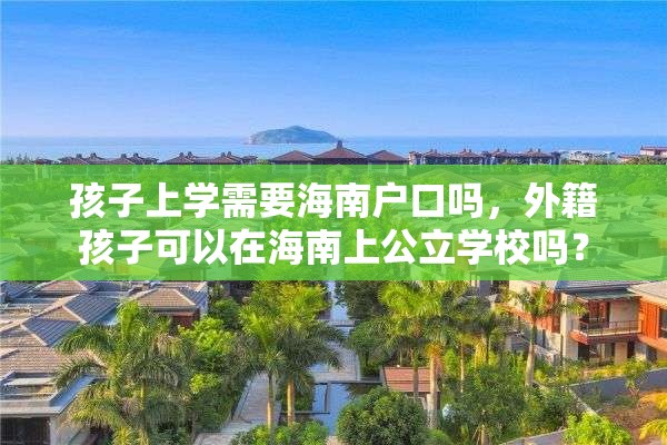 孩子上学需要海南户口吗，外籍孩子可以在海南上公立学校吗？