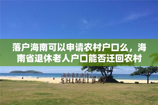 落户海南可以申请农村户口么，海南省退休老人户口能否迁回农村？