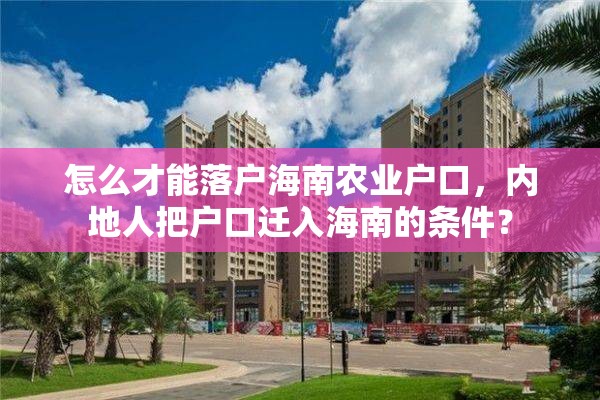 怎么才能落户海南农业户口，内地人把户口迁入海南的条件？