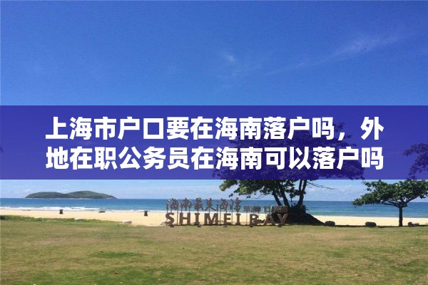 上海市户口要在海南落户吗，外地在职公务员在海南可以落户吗？