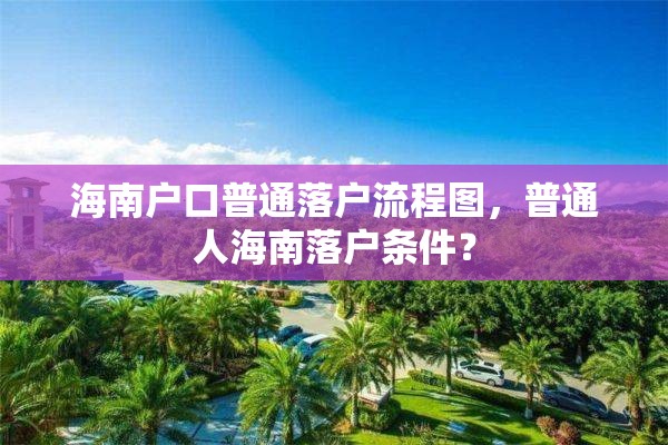 海南户口普通落户流程图，普通人海南落户条件？