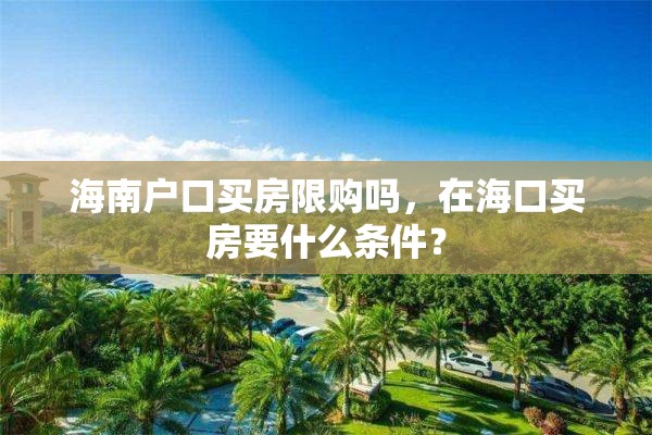 海南户口买房限购吗，在海口买房要什么条件？